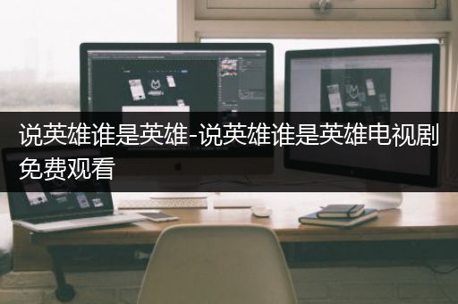 说英雄谁是英雄-说英雄谁是英雄电视剧免费观看